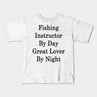 Fishing Instructor By Day Great Lover By Night Kids T-Shirt